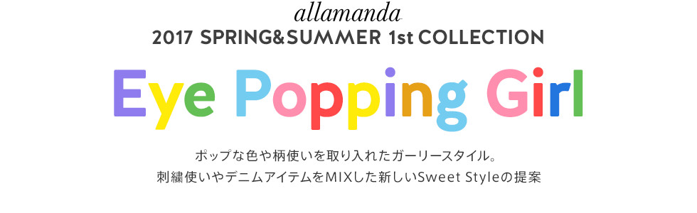 2017 SPRING&SUMMER 1st COLLECTION「Eye Popping Girl」