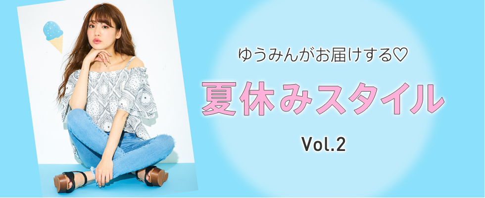 ゆうみんがお届けする♡“夏休みスタイル”Vol.2