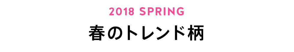 2018 SPRING 春のトレンド柄