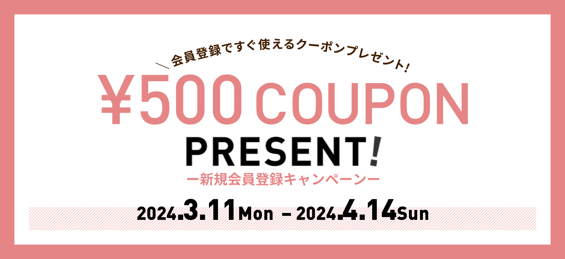 新規会員登録キャンペーン　¥500 COUPON PRESENT! 