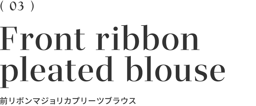 （03）Front ribbon pleated blouse 前リボンマジョリカプリーツブラウス