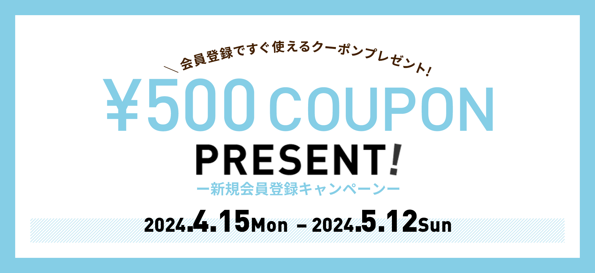 新規会員登録キャンペーン　¥500 COUPON PRESENT! 