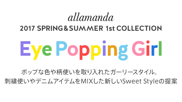 2017 SPRING&SUMMER 1st COLLECTION「Eye Popping Girl」