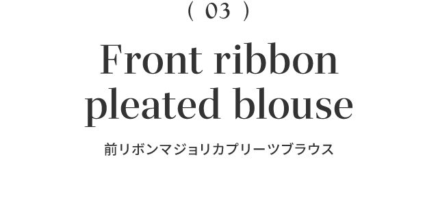 （03）Front ribbon pleated blouse 前リボンマジョリカプリーツブラウス