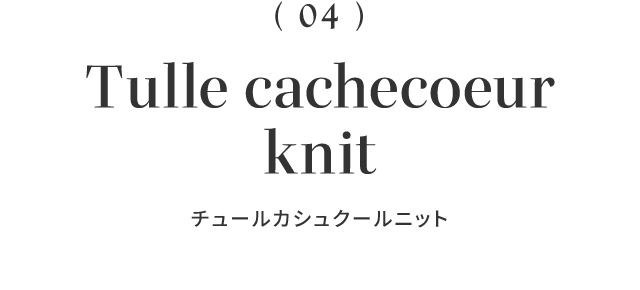 （04）Tulle cachecoeur knit チュールカシュクールニット