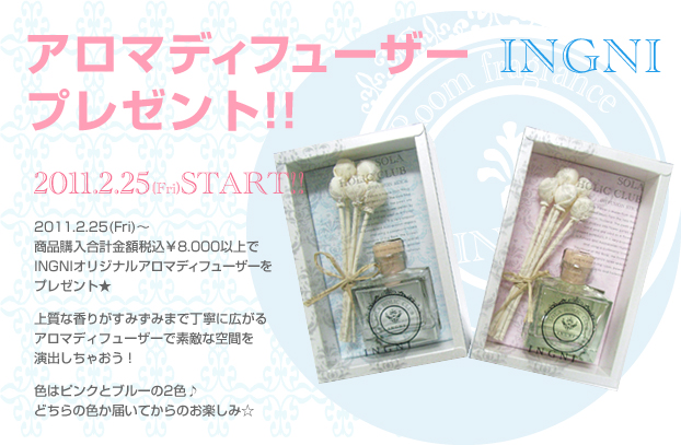2011.2.23 （Web）～INGNIの商品を税込￥8.000以上購入で先着でINGNIアロマディフューザーをプレゼントいたします。上質な香りが丁寧に広がるアロマディフューザーで素敵な空間を演出しちゃおう！