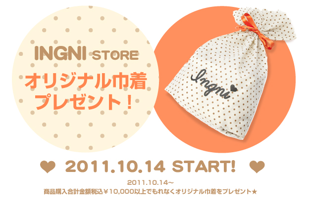 2011.10.14（Fri）～商品購入合計金額税込10,000円以上でINGNIオリジナル巾着をプレゼント！