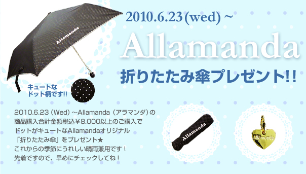 2010.6.23(wed) ～ Allamanda 折りたたみ傘プレゼント!! 2010.6.23（Wed）～Allamanda（アラマンダ）の商品購入合計金額税込￥8.000以上のご購入でドットがキュートなAllamandaオリジナル「折りたたみ傘」をプレゼント★ これからの季節にうれしい晴雨兼用です！ 先着ですので、早めにチェックしてね！