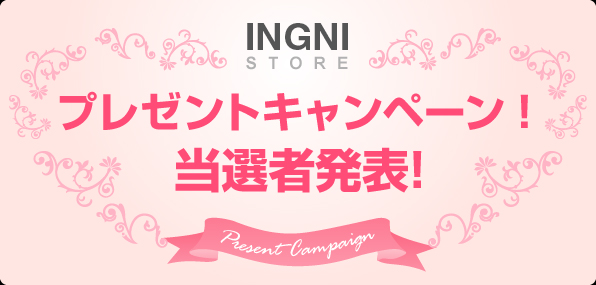 INGNI STOREプレゼントキャンペーン!!当選者発表!!