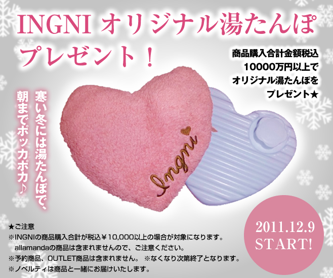 2011.12.9（fri）～商品購入合計金額税込10,000円以上でINGNIオリジナル湯たんぽをプレゼント！