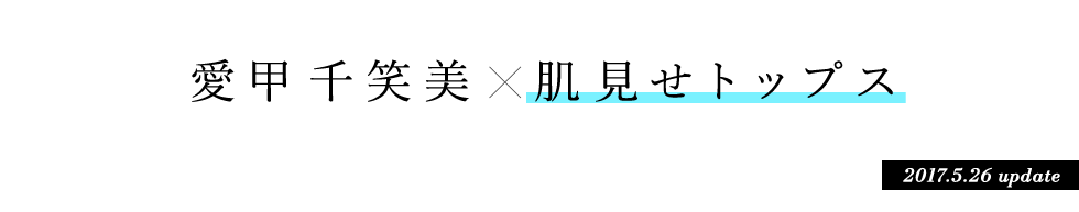 愛甲千笑美 × 肌見せトップス