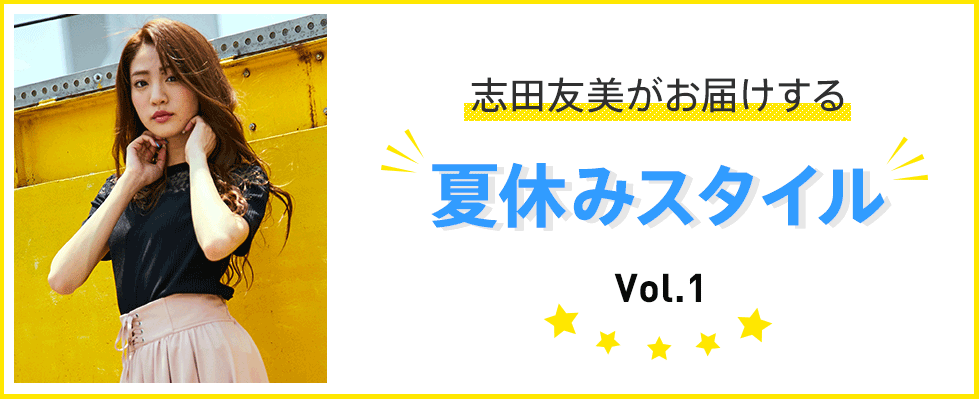 志田友美がお届けする“夏休みスタイル”Vol.1