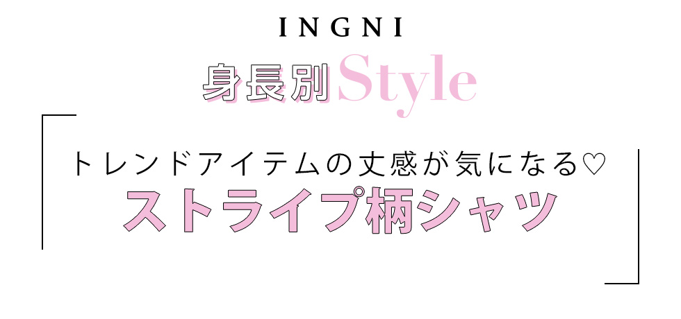 INGNI 身長別Style トレンドアイテムの丈感が気になる♡ストライプ柄BIGシャツ