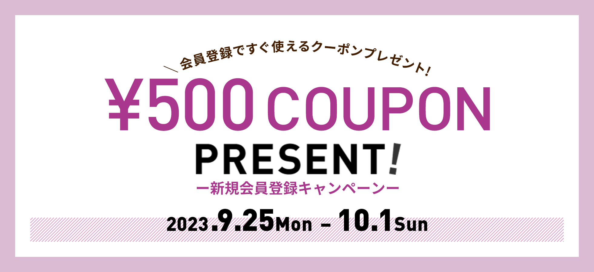 新規会員登録キャンペーン ¥500 COUPON PRESENT!