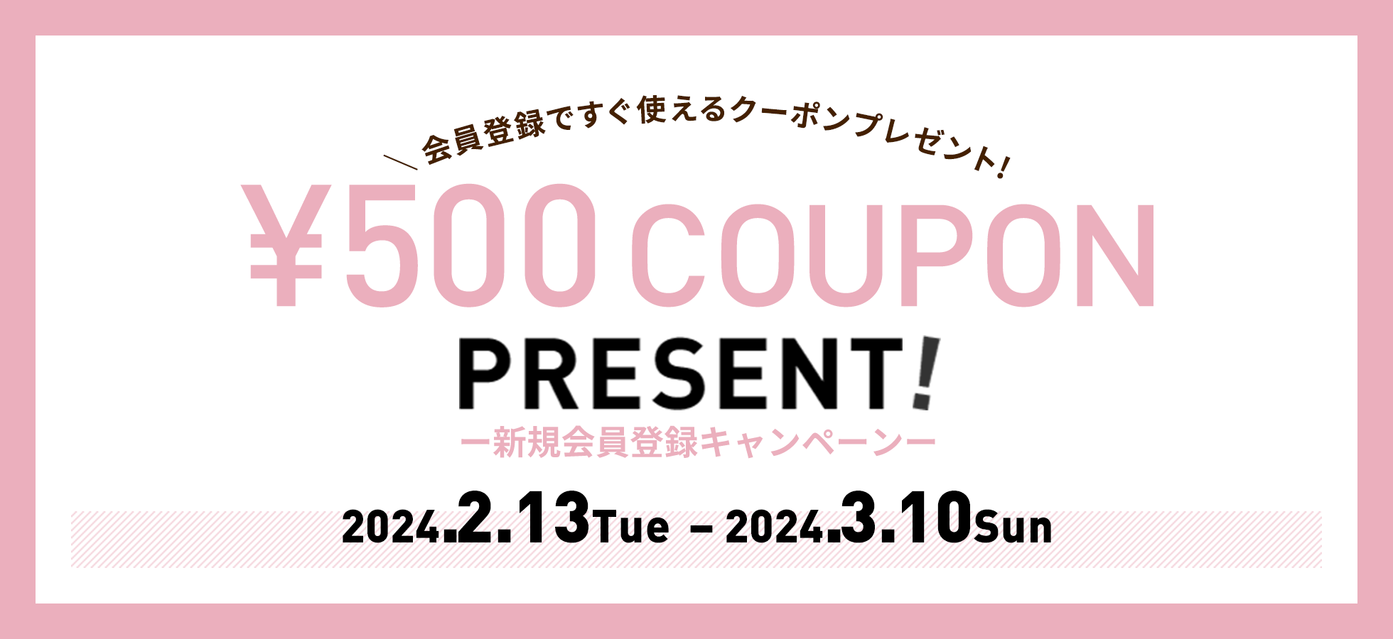 新規会員登録キャンペーン　¥500 COUPON PRESENT! 