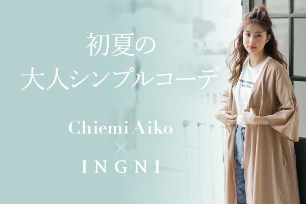 初夏の大人シンプルコーデ Chiemi Aiko × INGNI