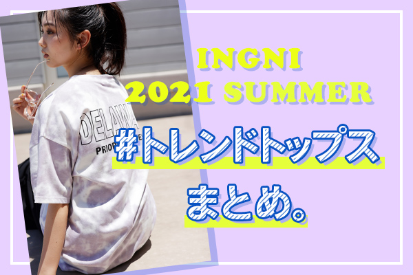 INGNI 2021 SUMMER #トレンドトップス まとめ。