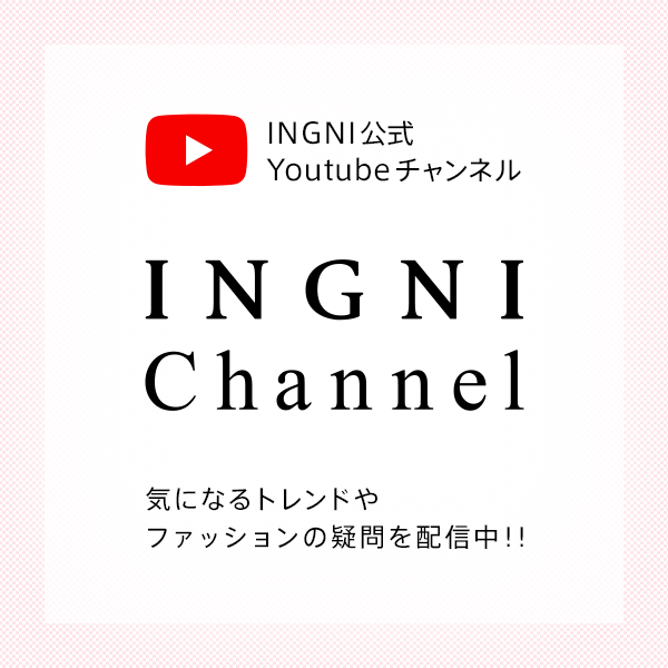 INGNI公式Youtubeチャンネル「INGNI Channel」 気になるトレンドやファッションの疑問を配信中！！